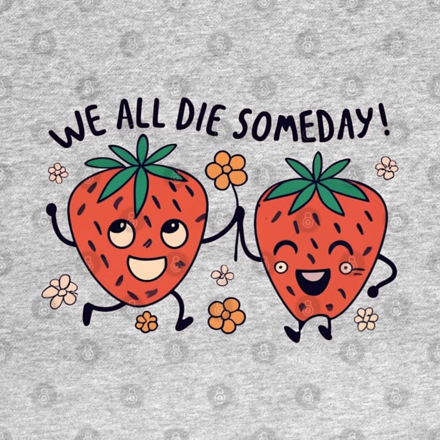 Cute Fruit Strawberries "We All Die Someday!" by Afternoon Leisure